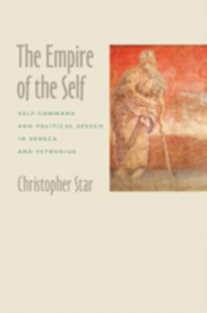 The Empire of the Self – Self–Command and Political Speech in Seneca and Petronius de Christopher Star