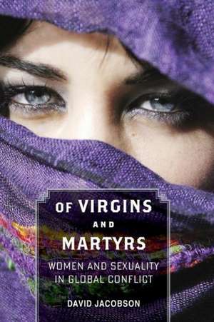 Of Virgins and Martyrs – Women and Sexuality in Global Conflict de David Jacobson