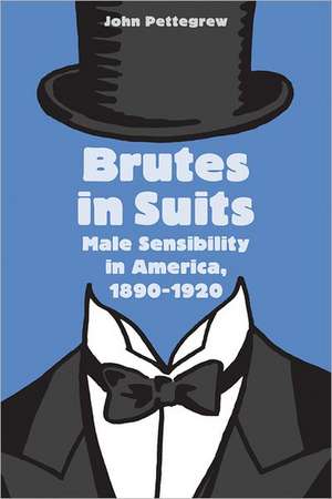 Brutes in Suits – Male Sensibility in America, 1890–1920 de John Pettegrew