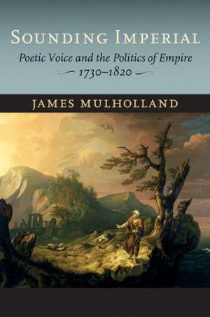 Sounding Imperial – Poetic Voice and the Politics of Empire, 1730–1820 de James Mulholland