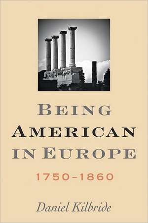 Being American in Europe, 1750–1860 de Daniel Kilbride