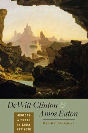 DeWitt Clinton and Amos Eaton – Geology and Power in Early New York de David I. Spanagel