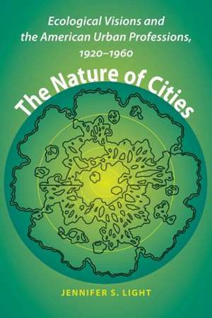 The Nature of Cities – Ecological Visions and the American Urban Professions, 1920–1960 de Jennifer S. Light