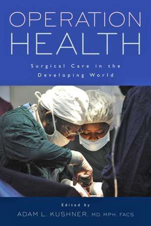 Operation Health – Surgical Care in the Developing World de Adam L. Kushner