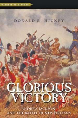 Glorious Victory – Andrew Jackson and the Battle of New Orleans de Donald R. Hickey