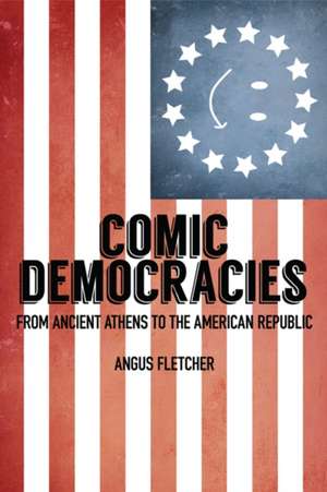 Comic Democracies – From Ancient Athens to the American Republic de Angus Fletcher