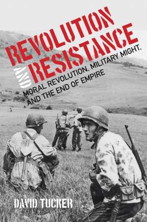 Revolution and Resistance – Moral Revolution, Military Might, and the End of Empire de David Tucker