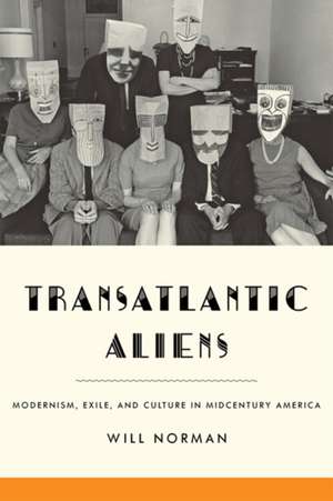 Transatlantic Aliens – Modernism, Exile, and Culture in Midcentury America de Will Norman