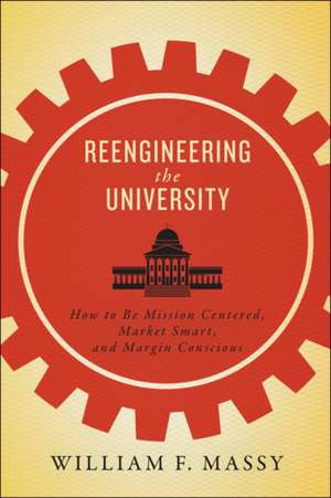 Reengineering the University – How to Be Mission Centered, Market Smart, and Margin Conscious de William F. Massy