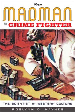 From Madman to Crime Fighter – The Scientist in Western Culture de Roslynn D. Haynes