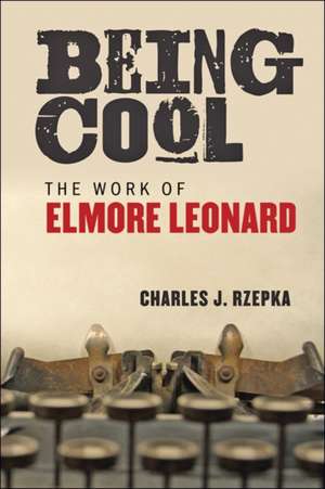 Being Cool – The Work of Elmore Leonard de Charles J. Rzepka