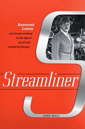 Streamliner – Raymond Loewy and Image–making in the Age of American Industrial Design de John Wall