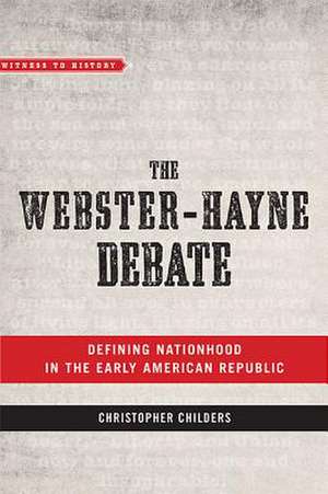 The Webster–Hayne Debate – Defining Nationhood in the Early American Republic de Christopher Childers