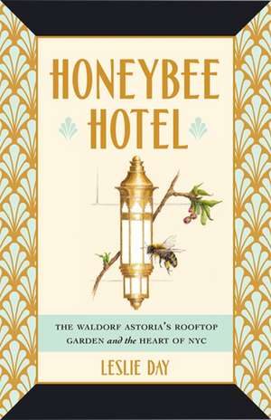 Honeybee Hotel – The Waldorf Astoria`s Rooftop Garden and the Heart of NYC de Leslie Day