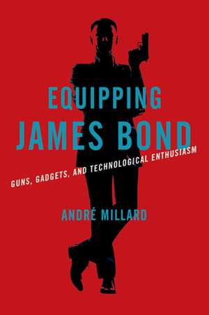 Equipping James Bond – Guns, Gadgets, and Technological Enthusiasm de André Millard