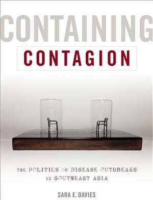 Containing Contagion – The Politics of Disease Outbreaks in Southeast Asia de Sara E. Davies