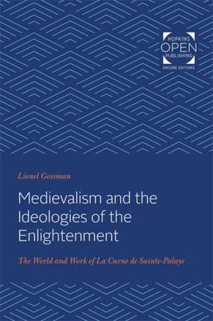 Medievalism and the Ideologies of the Enlightenm – The World and Work of La Curne de Sainte–Palaye de Lionel Gossman