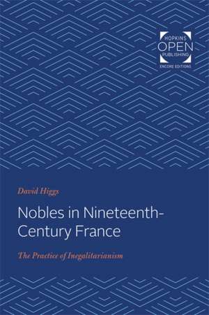 Nobles in Nineteenth–Century France – The Practice of Inegalitarianism de David Higgs