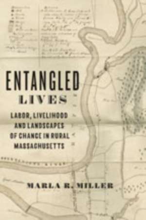 Entangled Lives – Labor, Livelihood, and Landscapes of Change in Rural Massachusetts de Marla Miller