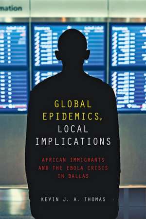 Global Epidemics, Local Implications – African Immigrants and the Ebola Crisis in Dallas de Kevin J. A. Thomas