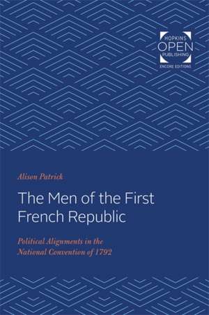 The Men of the First French Republic – Political Alignments in the National Convention of 1792 de Alison Patrick