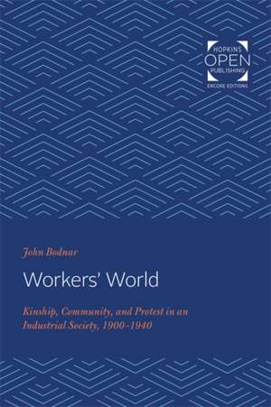 Workers′ World – Kinship, Community, and Protest in an Industrial Society, 1900–1940 de John Bodnar