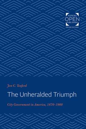 The Unheralded Triumph – City Government in America, 1870–1900 de Jon C. Teaford