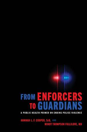 From Enforcers to Guardians – A Public Health Primer on Ending Police Violence de Hannah L. F. Cooper