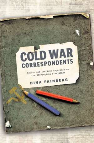 Cold War Correspondents – Soviet and American Reporters on the Ideological Frontlines de Dina Fainberg