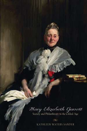 Mary Elizabeth Garrett – Society and Philanthropy in the Gilded Age de Kathleen Waters Sander