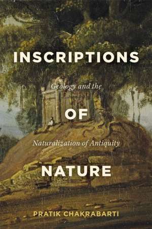 Inscriptions of Nature – Geology and the Naturalization of Antiquity de Pratik Chakrabarti