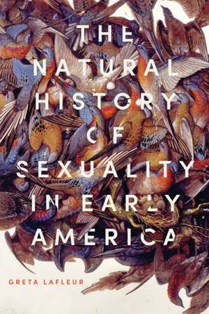 The Natural History of Sexuality in Early America de Greta Lafleur