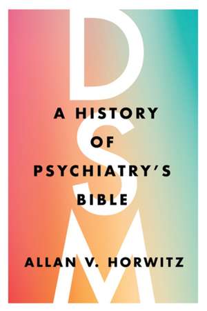 DSM – A History of Psychiatry`s Bible de Allan V. Horwitz