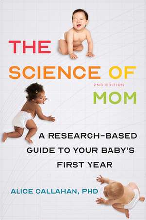 The Science of Mom – A Research–Based Guide to Your Baby`s First Year, Second Edition de Alice Callahan