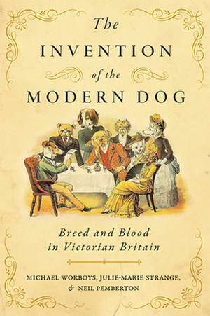 The Invention of the Modern Dog – Breed and Blood in Victorian Britain de Michael Worboys