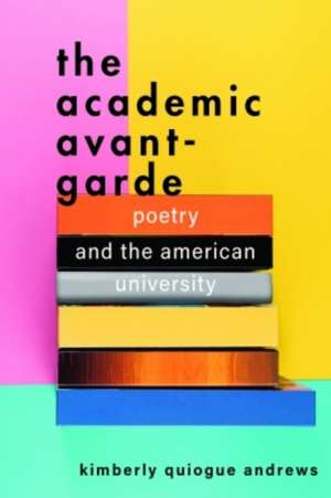 The Academic Avant–Garde – Poetry and the American University de Kimberly Quiogu Andrews