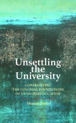 Unsettling the University – Confronting the Colonial Foundations of US Higher Education de Sharon Stein