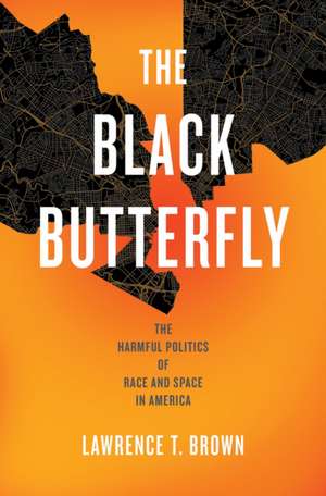 The Black Butterfly – The Harmful Politics of Race and Space in America de Lawrence T. Brown