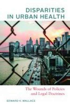 Disparities in Urban Health – The Wounds of Policies and Legal Doctrines de Edward V. Wallace