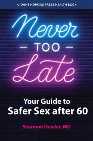 Never Too Late – Your Guide to Safer Sex after 60 de Shannon Dowler