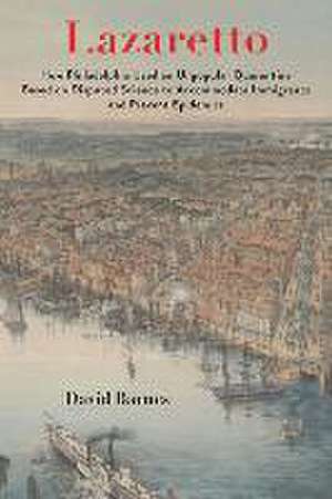 Lazaretto – How Philadelphia Used an Unpopular Quarantine Based on Disputed Science to Accommodate Immigrants and Prevent Epidemics de David S. Barnes