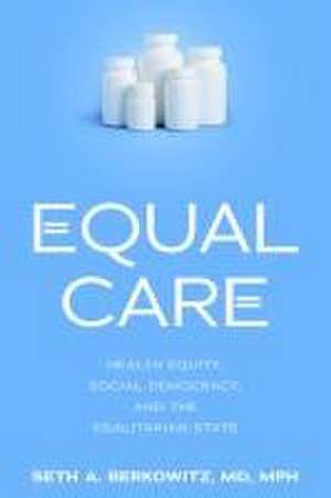 Equal Care – Health Equity, Social Democracy, and the Egalitarian State de Seth A. Berkowitz