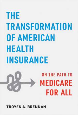 The Transformation of American Health Insurance – On the Path to Medicare for All de Troyen A. Brennan