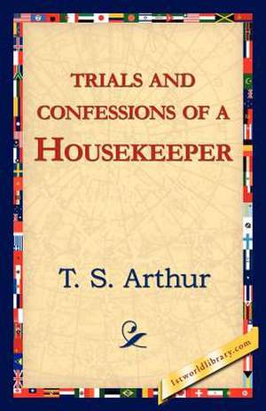 Trials and Confessions of a Housekeeper de T. S. Arthur