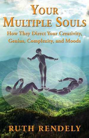 Your Multiple Souls - How They Direct Your Creativity, Genius, Complexity, and Moods de Ruth Rendely