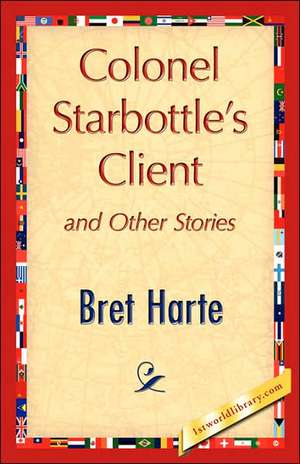 Colonel Starbottle's Client and Other Stories de Bret Harte