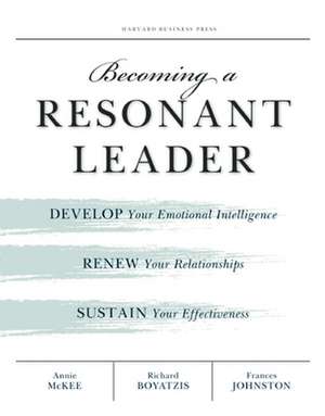 Becoming a Resonant Leader: Develop Your Emotional Intelligence, Renew Your Relationships, Sustain Your Effectiveness de Annie Mckee