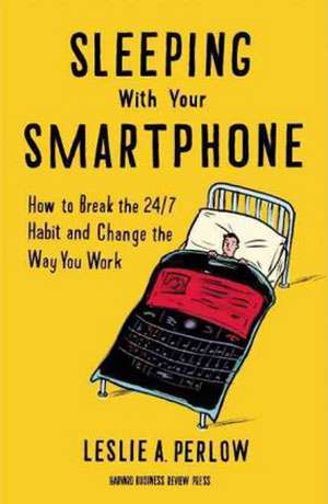 Sleeping with Your Smartphone: How to Break the 24/7 Habit and Change the Way You Work de Leslie A. Perlow