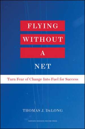 Flying Without a Net: Turn Fear of Change into Fuel for Success de Thomas J. DeLong