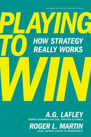 Playing to Win: How Strategy Really Works de A.G. Lafley